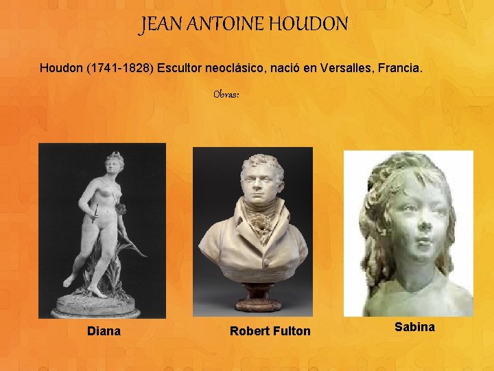 JEAN ANTOINE HOUDON Houdon (1741 -1828) Escultor neoclásico, nació en Versalles, Francia. Obras: Diana