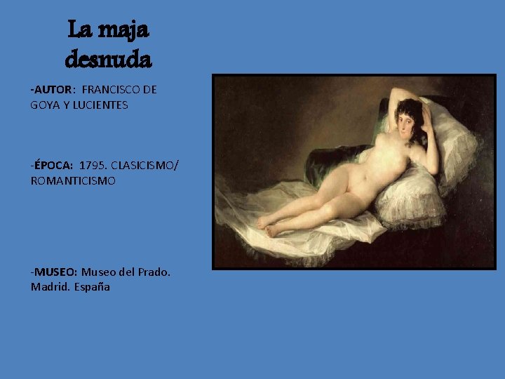 La maja desnuda -AUTOR: FRANCISCO DE GOYA Y LUCIENTES -ÉPOCA: 1795. CLASICISMO/ ROMANTICISMO -MUSEO: