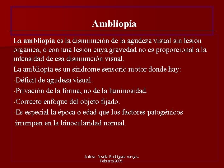Ambliopía La ambliopía es la disminución de la agudeza visual sin lesión orgánica, o