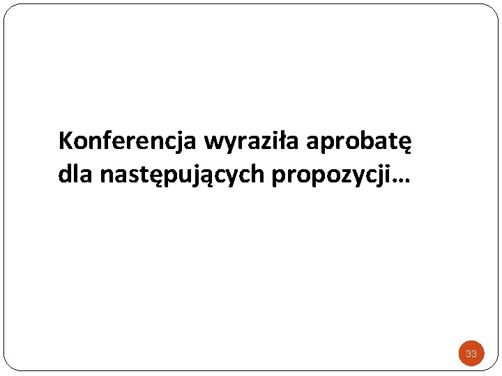 Konferencja wyraziła aprobatę dla następujących propozycji… 33 