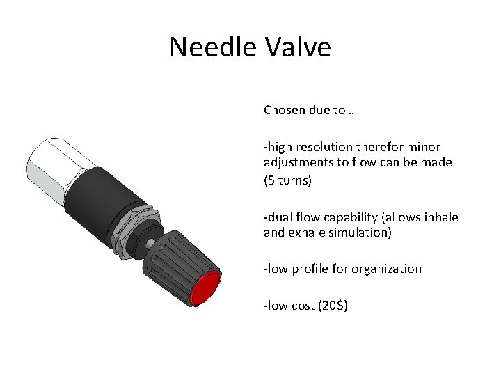 Needle Valve Chosen due to… -high resolution therefor minor adjustments to flow can be