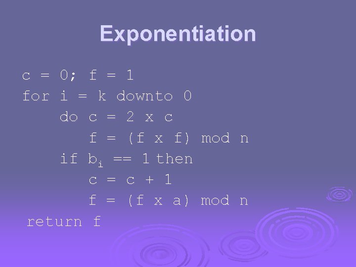 Exponentiation c = 0; f = 1 for i = k downto 0 do