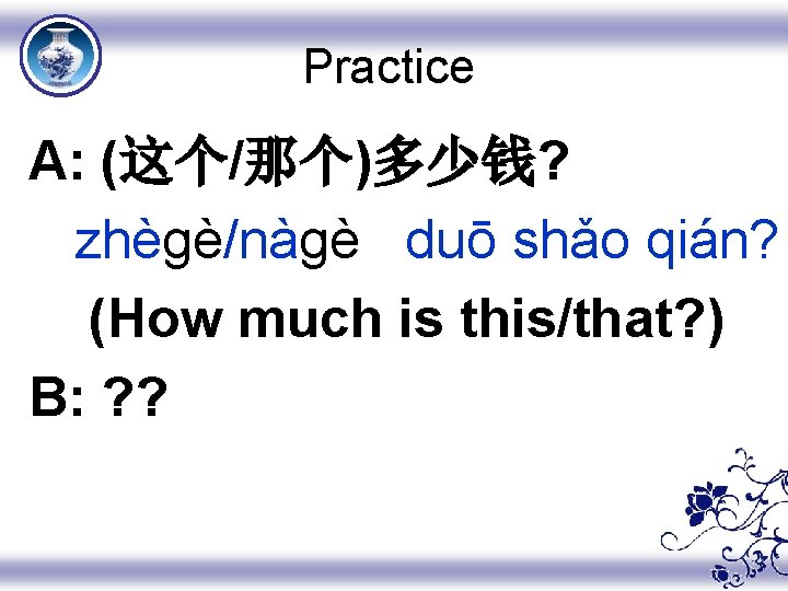 Practice A: (这个/那个)多少钱? zhègè/nàgè duō shǎo qián? (How much is this/that? ) B: ?