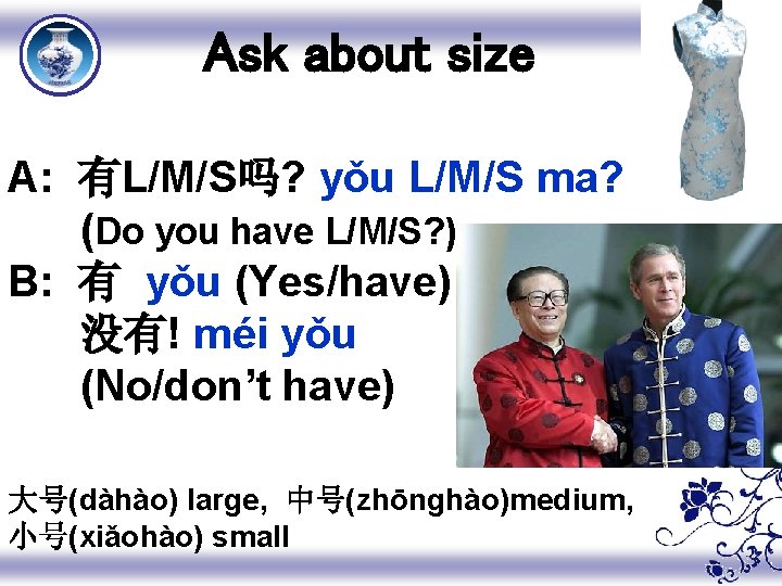 Ask about size A: 有L/M/S吗? yǒu L/M/S ma? (Do you have L/M/S? ) B: