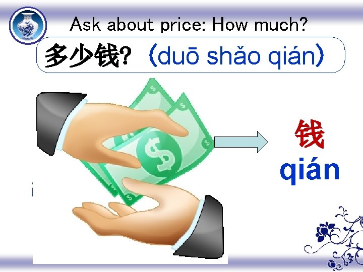 Ask about price: How much? 多少钱? (duō shǎo qián) 钱 qián 