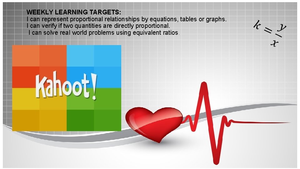 WEEKLY LEARNING TARGETS: I can represent proportional relationships by equations, tables or graphs. I