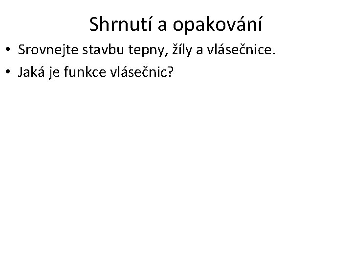 Shrnutí a opakování • Srovnejte stavbu tepny, žíly a vlásečnice. • Jaká je funkce