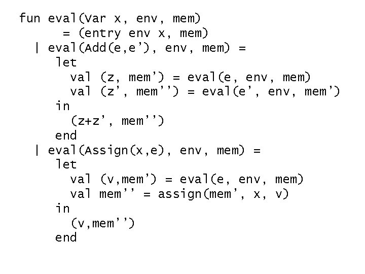 fun eval(Var x, env, mem) = (entry env x, mem) | eval(Add(e, e’), env,