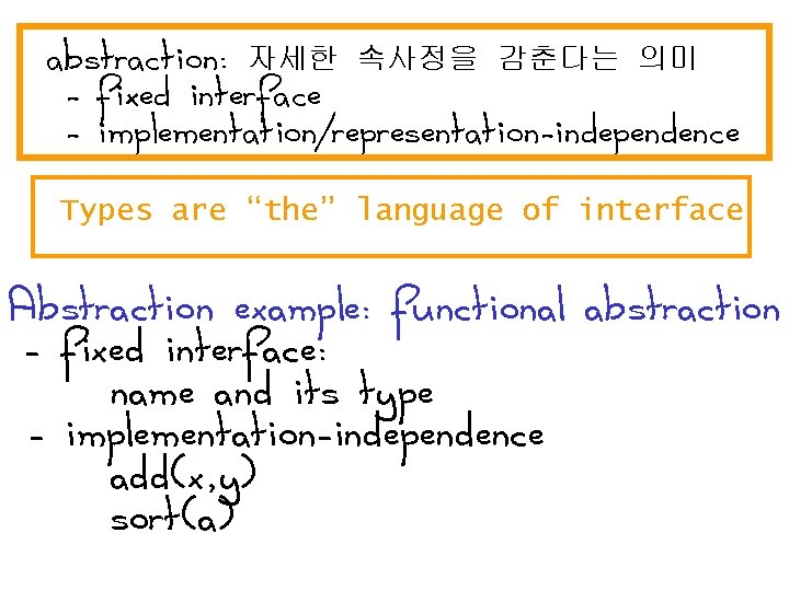 abstraction: 자세한 속사정을 감춘다는 의미 - fixed interface - implementation/representation-independence Types are “the” language