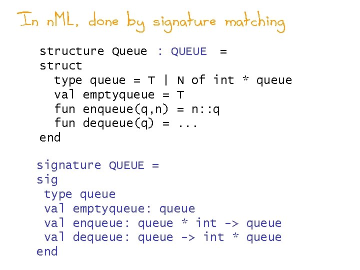 In n. ML, done by signature matching structure Queue : QUEUE = struct type