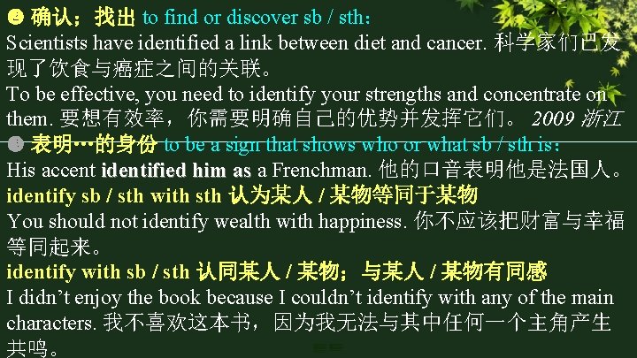  确认；找出 to find or discover sb / sth： Scientists have identified a link