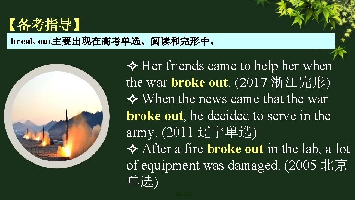 【备考指导】 break out主要出现在高考单选、阅读和完形中。 Her friends came to help her when the war broke out.