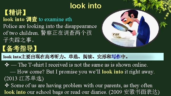 【精讲】 look into 调查 to examine sth Police are looking into the disappearance of