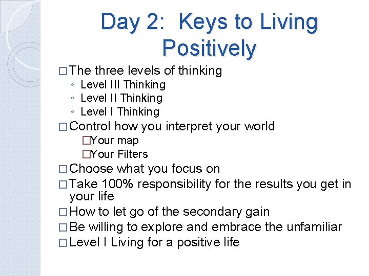 Day 2: Keys to Living Positively � The three levels of thinking ◦ Level