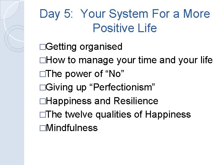Day 5: Your System For a More Positive Life �Getting organised �How to manage