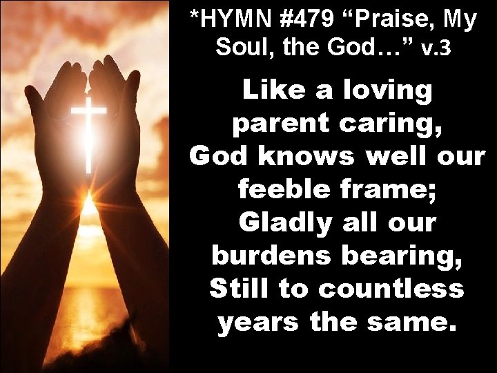 *HYMN #479 “Praise, My Soul, the God…” v. 3 Like a loving parent caring,