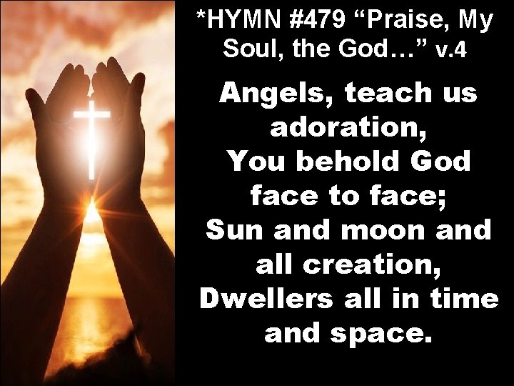 *HYMN #479 “Praise, My Soul, the God…” v. 4 Angels, teach us adoration, You