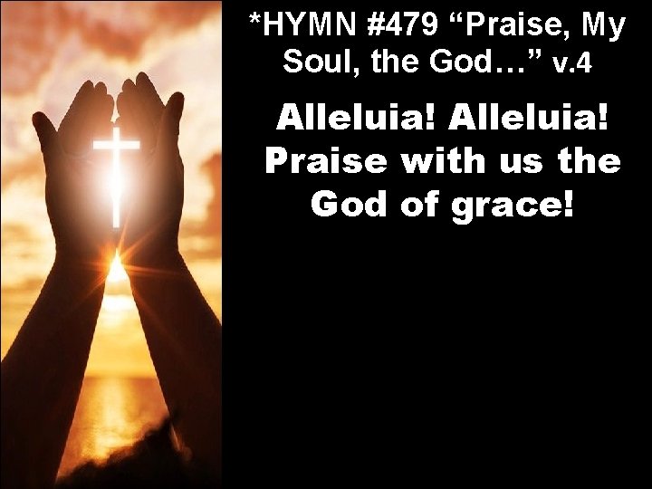 *HYMN #479 “Praise, My Soul, the God…” v. 4 Alleluia! Praise with us the