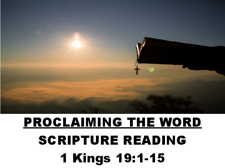 PROCLAIMING THE WORD SCRIPTURE READING 1 Kings 19: 1 -15 