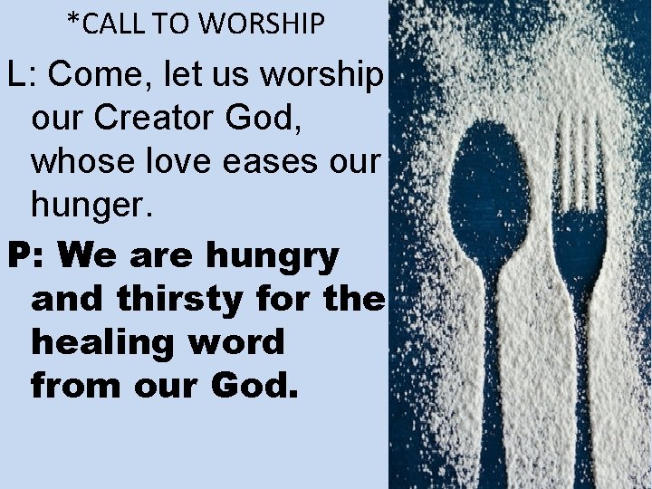 *CALL TO WORSHIP L: Come, let us worship our Creator God, whose love eases