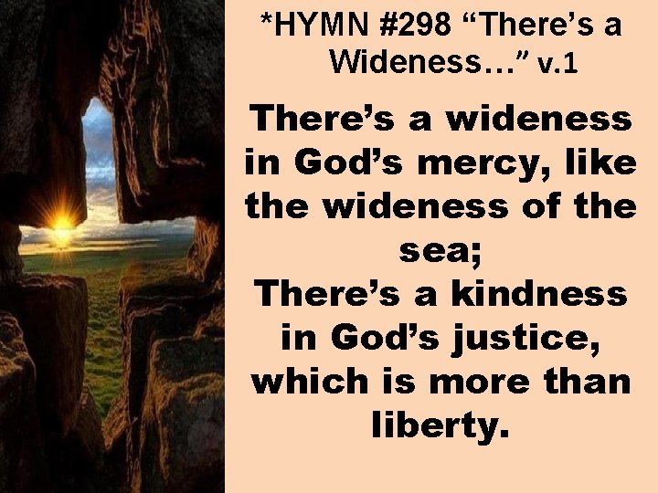 *HYMN #298 “There’s a Wideness…” v. 1 There’s a wideness in God’s mercy, like