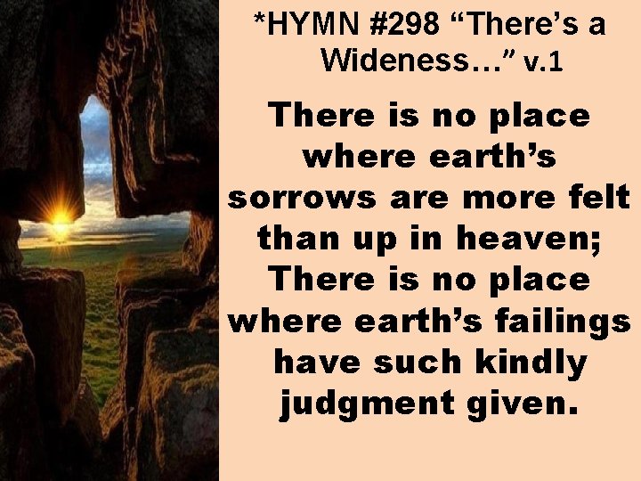 *HYMN #298 “There’s a Wideness…” v. 1 There is no place where earth’s sorrows