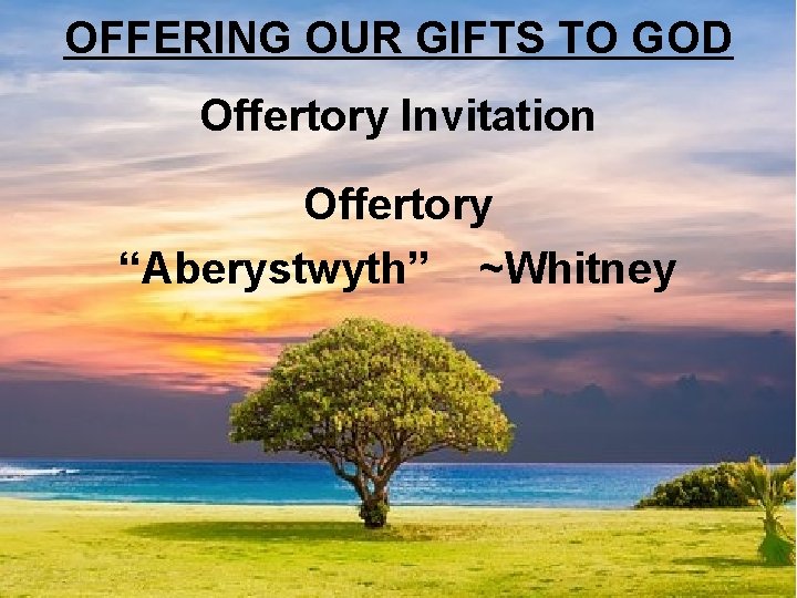 OFFERING OUR GIFTS TO GOD Offertory Invitation Offertory “Aberystwyth” ~Whitney 