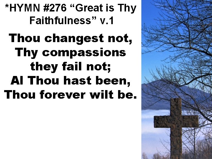 *HYMN #276 “Great is Thy Faithfulness” v. 1 Thou changest not, Thy compassions they
