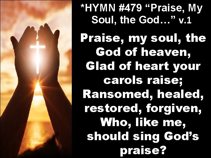 *HYMN #479 “Praise, My Soul, the God…” v. 1 Praise, my soul, the God