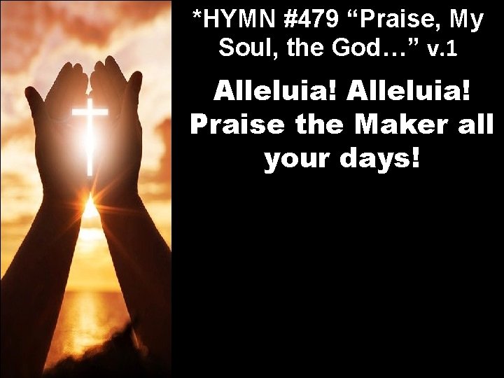 *HYMN #479 “Praise, My Soul, the God…” v. 1 Alleluia! Praise the Maker all