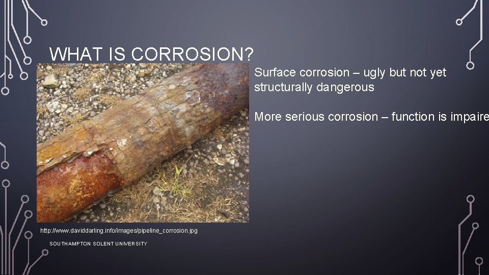 WHAT IS CORROSION? Surface corrosion – ugly but not yet structurally dangerous More serious
