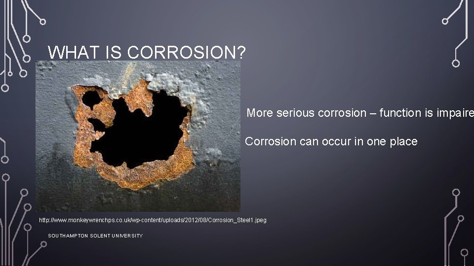 WHAT IS CORROSION? More serious corrosion – function is impaire Corrosion can occur in