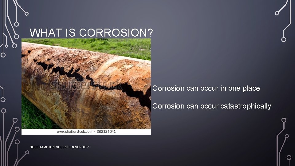 WHAT IS CORROSION? Corrosion can occur in one place Corrosion can occur catastrophically SOUTHAMPTON