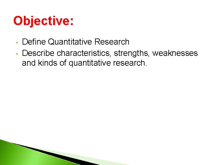 Objective: • • Define Quantitative Research Describe characteristics, strengths, weaknesses and kinds of quantitative Objective: • • Define Quantitative Research Describe characteristics, strengths, weaknesses and kinds of quantitative