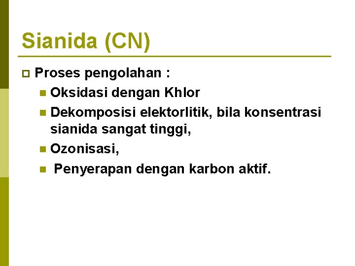 Sianida (CN) p Proses pengolahan : n Oksidasi dengan Khlor n Dekomposisi elektorlitik, bila