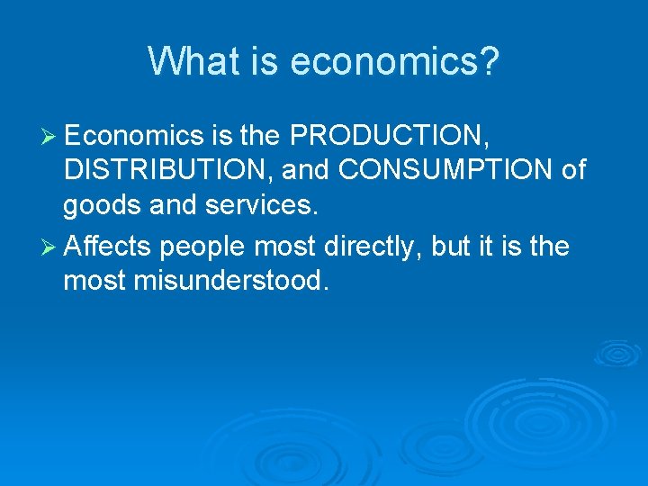 What is economics? Ø Economics is the PRODUCTION, DISTRIBUTION, and CONSUMPTION of goods and