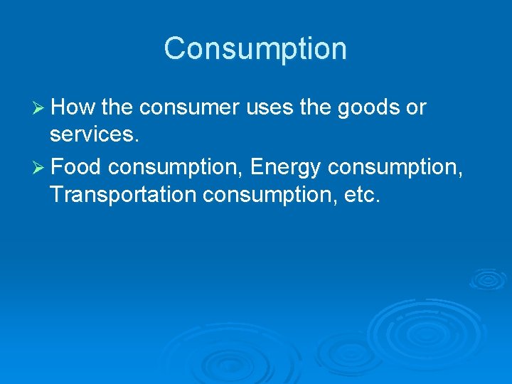 Consumption Ø How the consumer uses the goods or services. Ø Food consumption, Energy