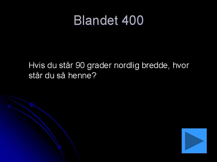 Blandet 400 Hvis du står 90 grader nordlig bredde, hvor står du så henne?