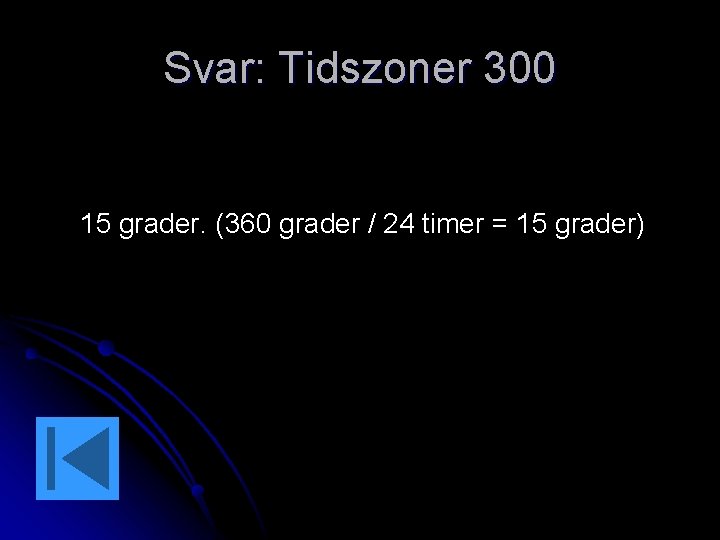 Svar: Tidszoner 300 15 grader. (360 grader / 24 timer = 15 grader) 