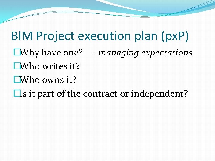 BIM Project execution plan (px. P) �Why have one? - managing expectations �Who writes