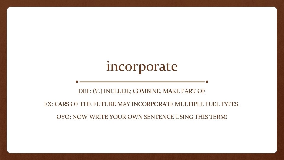 incorporate DEF: (V. ) INCLUDE; COMBINE; MAKE PART OF EX: CARS OF THE FUTURE