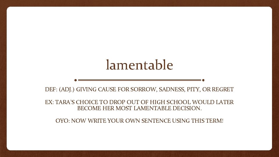 lamentable DEF: (ADJ. ) GIVING CAUSE FOR SORROW, SADNESS, PITY, OR REGRET EX: TARA’S