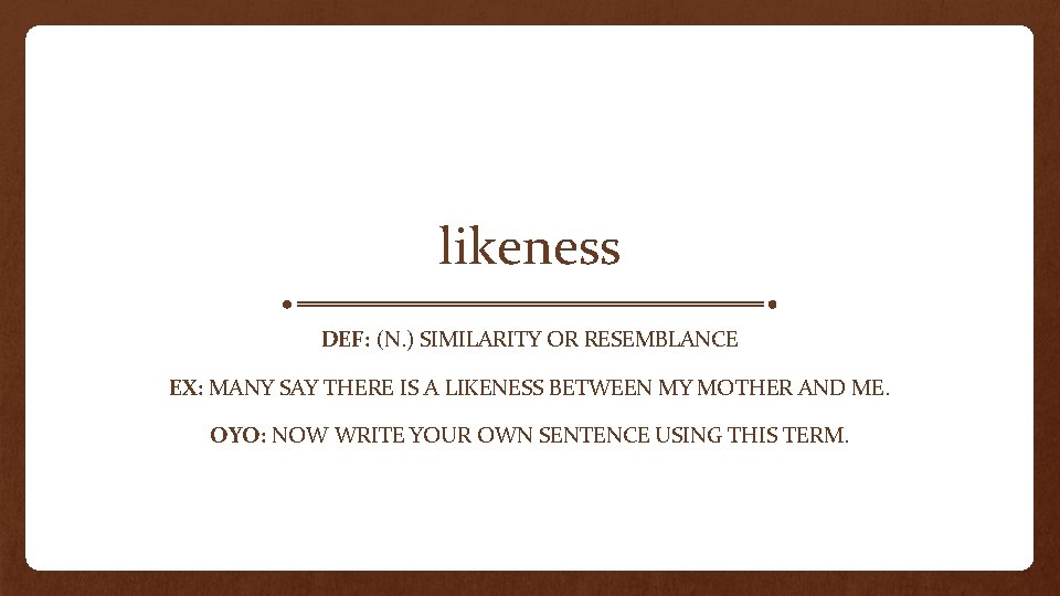 likeness DEF: (N. ) SIMILARITY OR RESEMBLANCE EX: MANY SAY THERE IS A LIKENESS