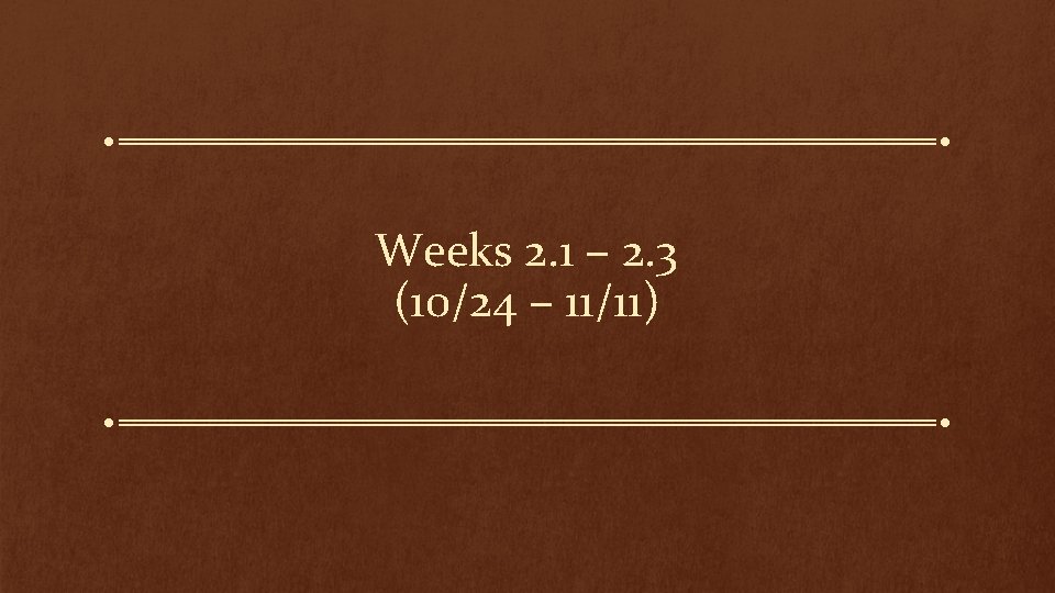 Weeks 2. 1 – 2. 3 (10/24 – 11/11) 