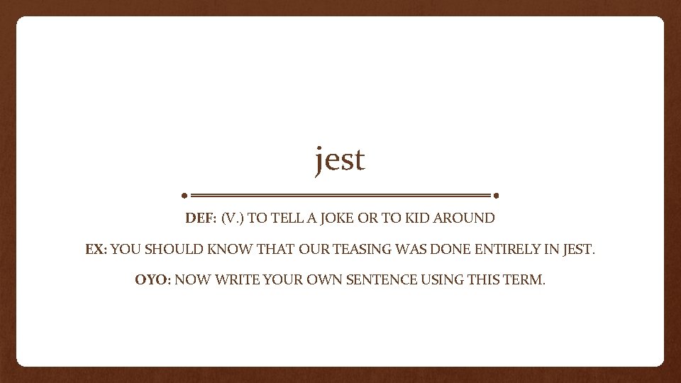 jest DEF: (V. ) TO TELL A JOKE OR TO KID AROUND EX: YOU