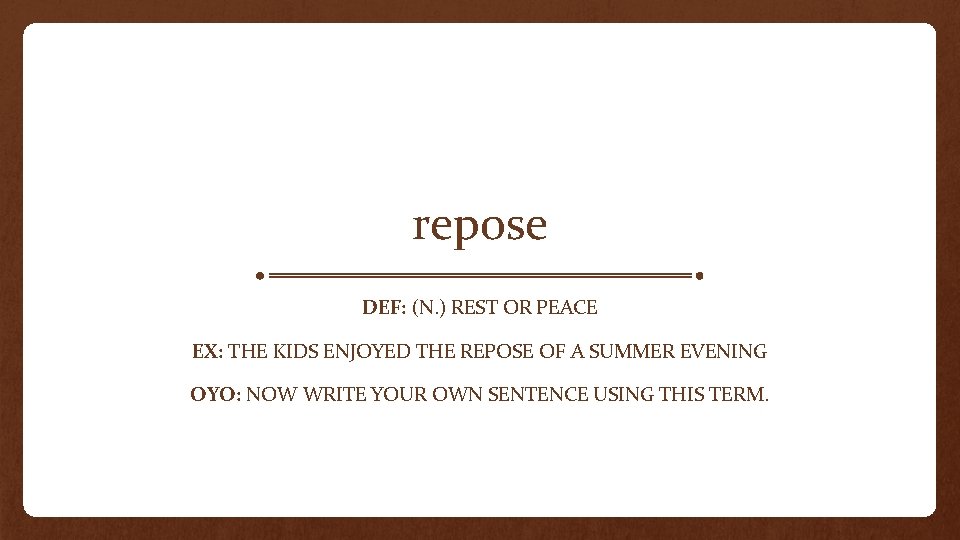 repose DEF: (N. ) REST OR PEACE EX: THE KIDS ENJOYED THE REPOSE OF