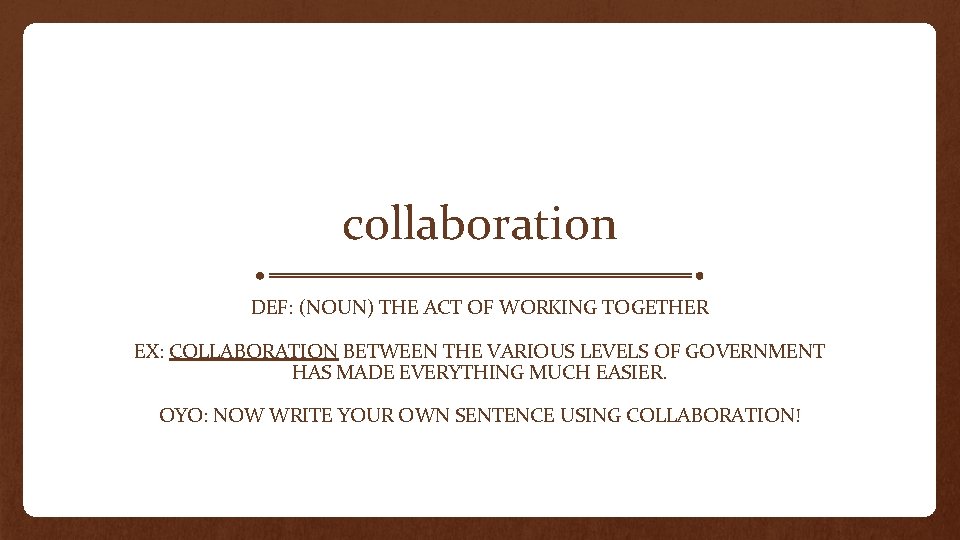 collaboration DEF: (NOUN) THE ACT OF WORKING TOGETHER EX: COLLABORATION BETWEEN THE VARIOUS LEVELS