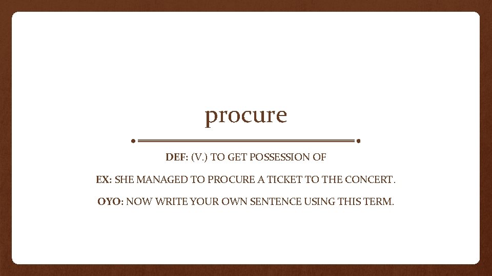 procure DEF: (V. ) TO GET POSSESSION OF EX: SHE MANAGED TO PROCURE A