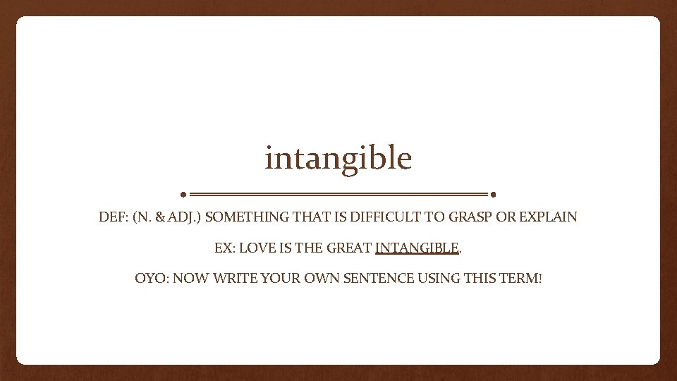 intangible DEF: (N. & ADJ. ) SOMETHING THAT IS DIFFICULT TO GRASP OR EXPLAIN