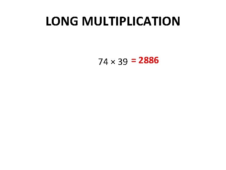 LONG MULTIPLICATION 74 × 39 = 2886 